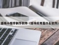 邵阳县连线小程序制作软件（连线应用是什么软件）