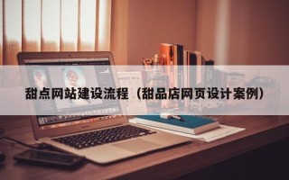 邵阳县甜点网站建设流程（甜品店网页设计案例）