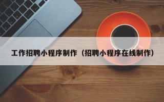 邵阳县工作招聘小程序制作（招聘小程序在线制作）