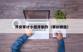邵阳县淳安审计小程序制作（审计微信）