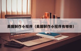 邵阳县美图制作小程序（美图制作小程序有哪些）