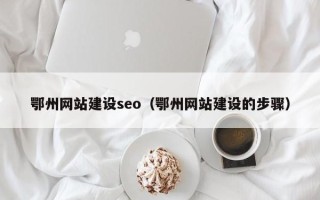 邵阳县鄂州网站建设seo（鄂州网站建设的步骤）