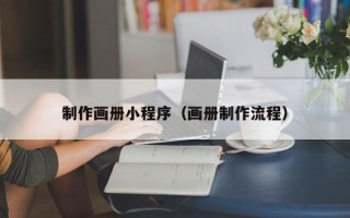 邵阳县制作画册小程序（画册制作流程）