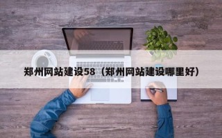 邵阳县郑州网站建设58（郑州网站建设哪里好）