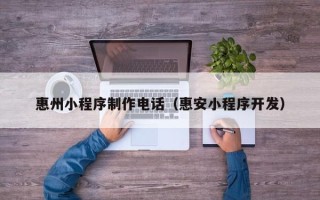 邵阳县惠州小程序制作电话（惠安小程序开发）