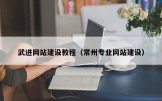 邵阳县武进网站建设教程（常州专业网站建设）