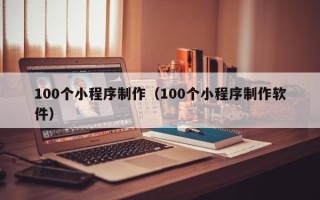 邵阳县100个小程序制作（100个小程序制作软件）