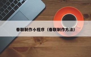 邵阳县春联制作小程序（春联制作方法）