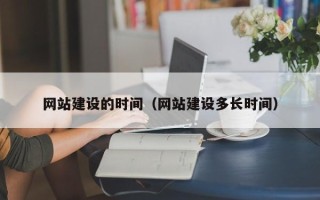 邵阳县网站建设的时间（网站建设多长时间）
